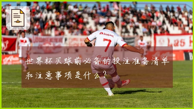 世界杯买球前必备的投注准备清单和注意事项是什么？