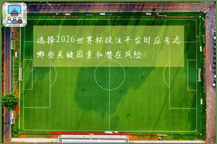 选择2026世界杯投注平台时应考虑哪些关键因素和潜在风险