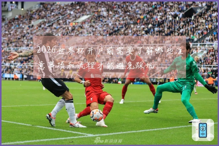 2026世界杯开户前需要了解哪些注意事项和流程才能避免踩坑
