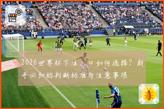 2026世界杯下注入口如何选择？新手必知的判断标准与注意事项