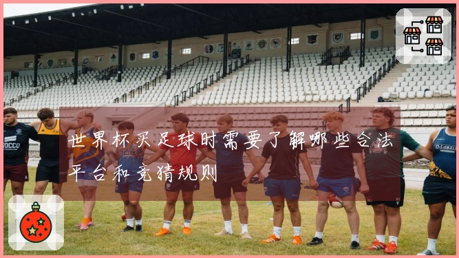 世界杯买足球时需要了解哪些合法平台和竞猜规则