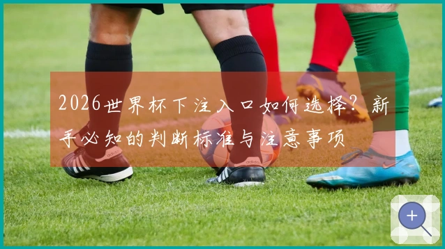2026世界杯下注入口如何选择？新手必知的判断标准与注意事项