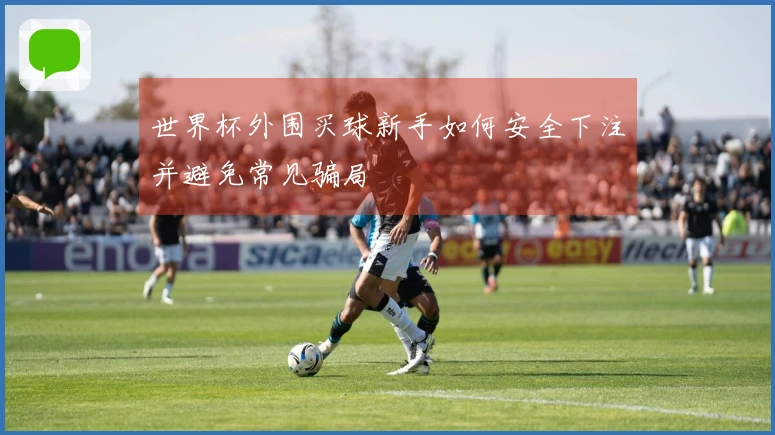 世界杯外围买球新手如何安全下注并避免常见骗局