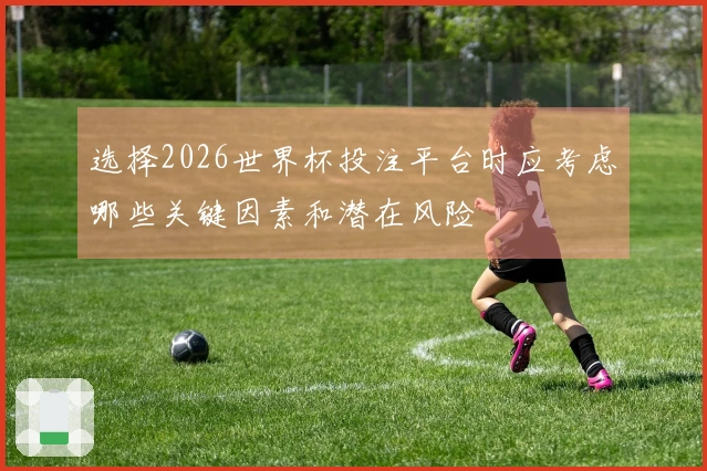 选择2026世界杯投注平台时应考虑哪些关键因素和潜在风险