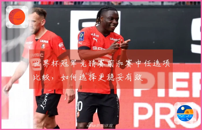 世界杯冠军竞猜赛前和赛中任选项比较，如何选择更稳妥有效