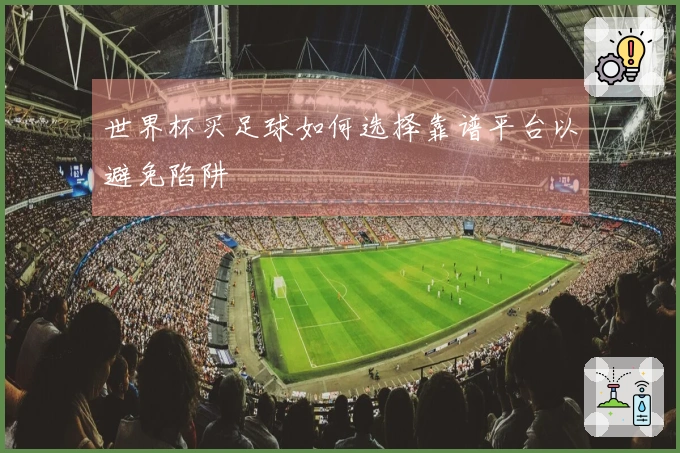 世界杯买足球如何选择靠谱平台以避免陷阱