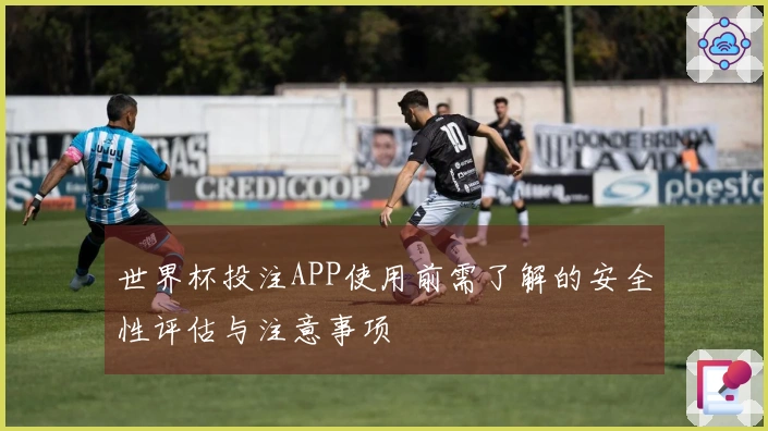 世界杯投注APP使用前需了解的安全性评估与注意事项