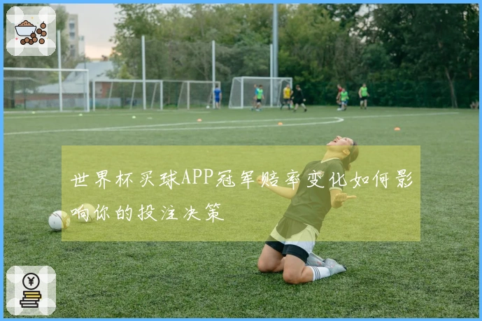 世界杯买球APP冠军赔率变化如何影响你的投注决策