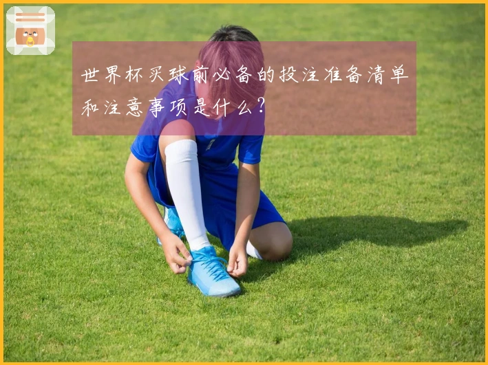 世界杯买球前必备的投注准备清单和注意事项是什么？