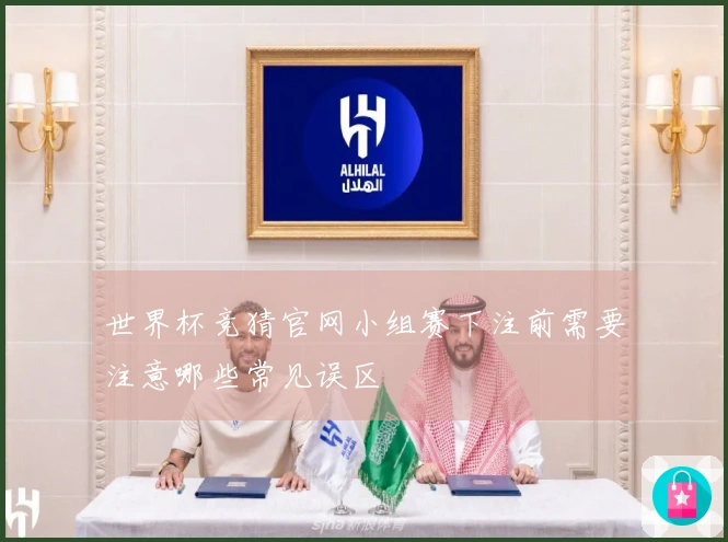 世界杯竞猜官网小组赛下注前需要注意哪些常见误区