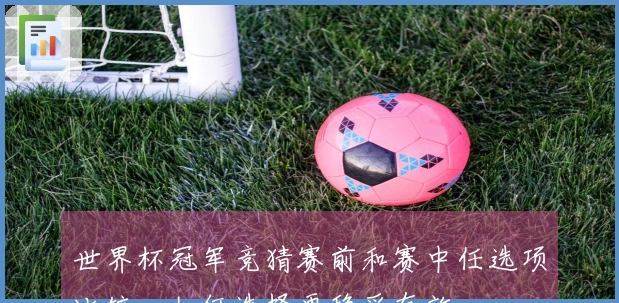 世界杯冠军竞猜赛前和赛中任选项比较，如何选择更稳妥有效
