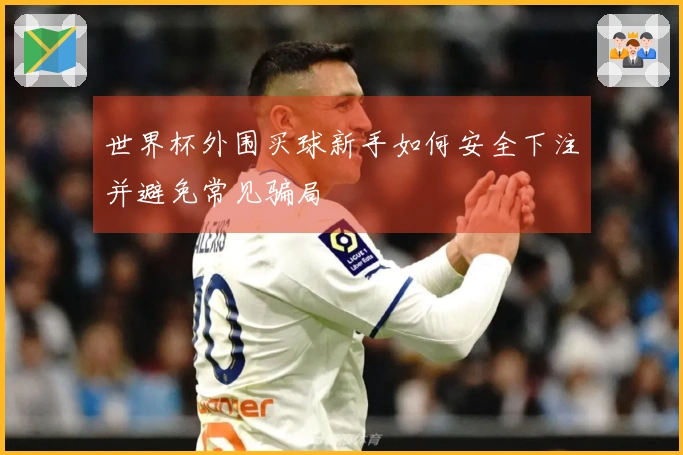 世界杯外围买球新手如何安全下注并避免常见骗局