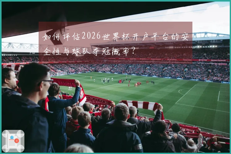 如何评估2026世界杯开户平台的安全性与球队夺冠概率？