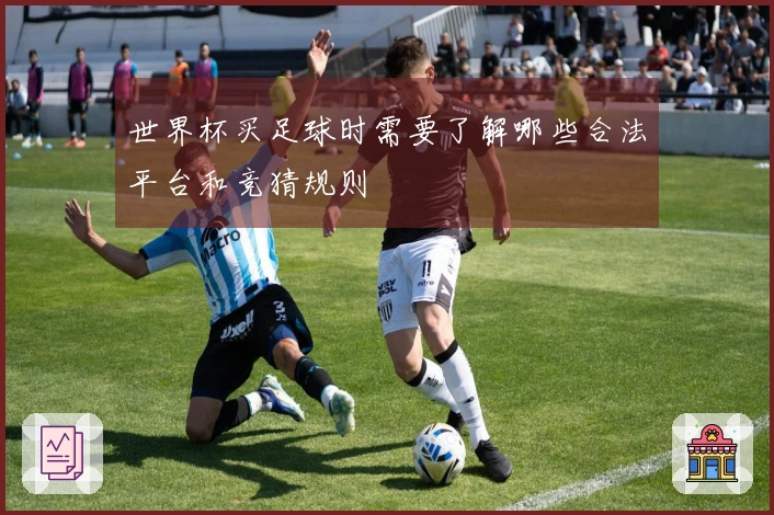 世界杯买足球时需要了解哪些合法平台和竞猜规则