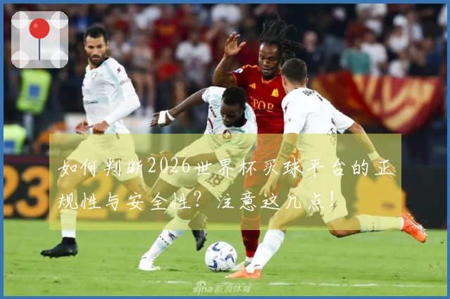 如何判断2026世界杯买球平台的正规性与安全性？注意这几点！
