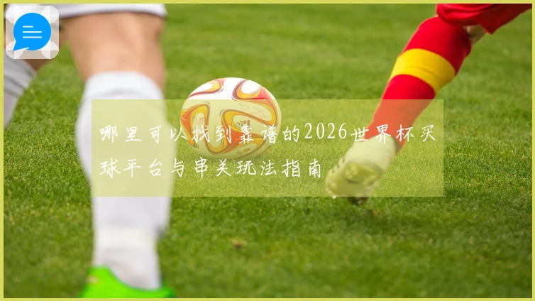 哪里可以找到靠谱的2026世界杯买球平台与串关玩法指南