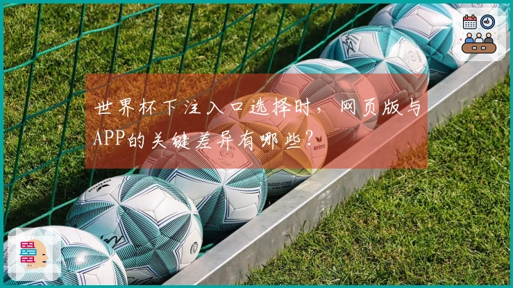 世界杯下注入口选择时，网页版与APP的关键差异有哪些？