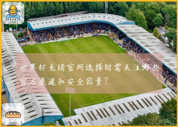 世界杯竞猜官网选择时需关注哪些官方渠道和安全因素？