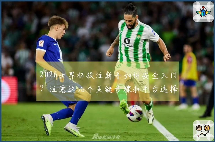 2026世界杯投注新手如何安全入门？注意这几个关键步骤和平台选择！